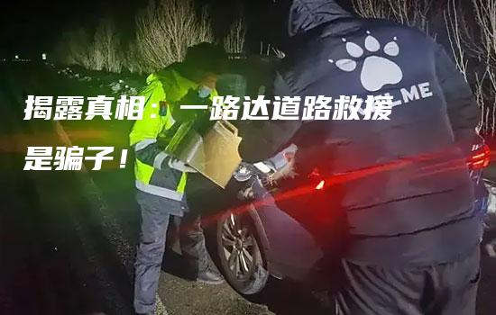 揭露真相：一路达道路救援是骗子！