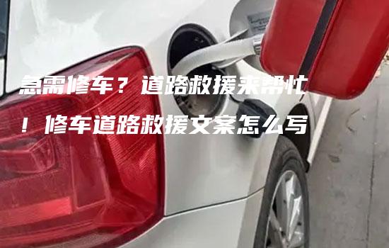 急需修车？道路救援来帮忙！修车道路救援文案怎么写