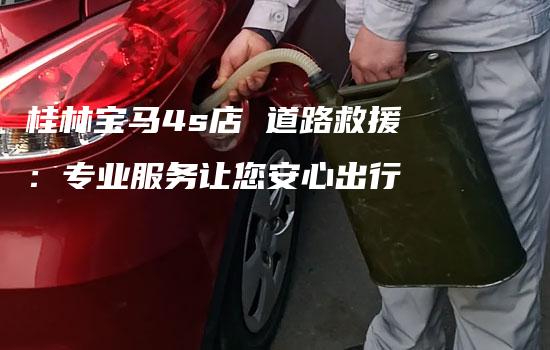 桂林宝马4s店 道路救援：专业服务让您安心出行