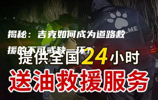 揭秘：吉克如何成为道路救援的不可或缺一环？