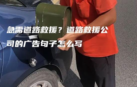 急需道路救援？道路救援公司的广告句子怎么写