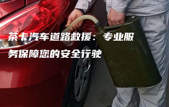 茶卡汽车道路救援：专业服务保障您的安全行驶