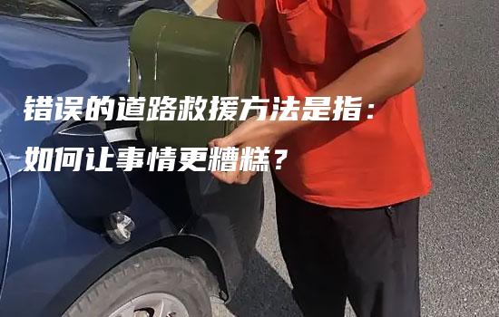 错误的道路救援方法是指：如何让事情更糟糕？