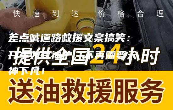 差点喊道路救援文案搞笑：开车如有神护，不再需要天神下凡！