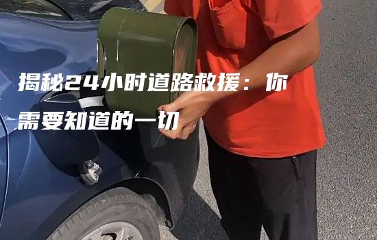 揭秘24小时道路救援：你需要知道的一切