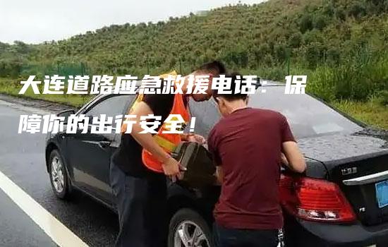 大连道路应急救援电话：保障你的出行安全！