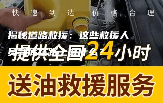 揭秘道路救援：这些救援人员到底在路上做什么？