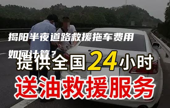 揭阳半夜道路救援拖车费用如何计算？