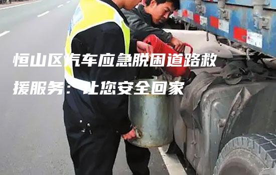 恒山区汽车应急脱困道路救援服务：让您安全回家