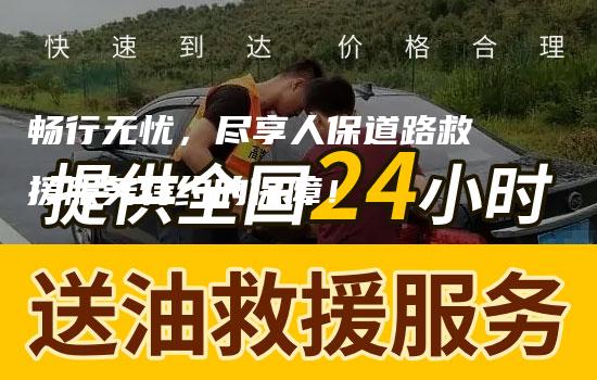 畅行无忧，尽享人保道路救援服务特约的保障！