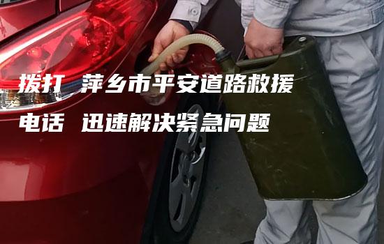 拨打 萍乡市平安道路救援电话 迅速解决紧急问题