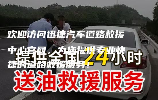 欢迎访问迅捷汽车道路救援中心官网，为您提供专业快捷的道路救援服务！