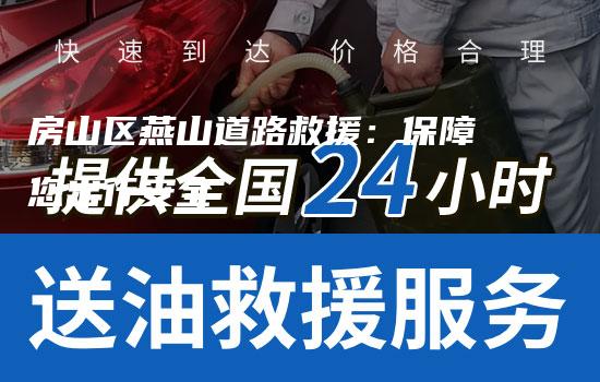 房山区燕山道路救援：保障您出行安全