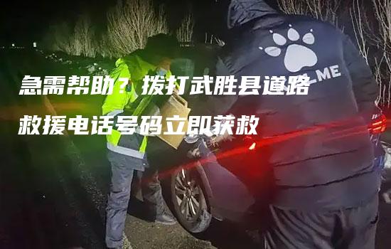 急需帮助？拨打武胜县道路救援电话号码立即获救