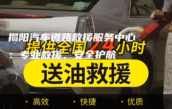 揭阳汽车道路救援服务中心：专业救援，安全护航