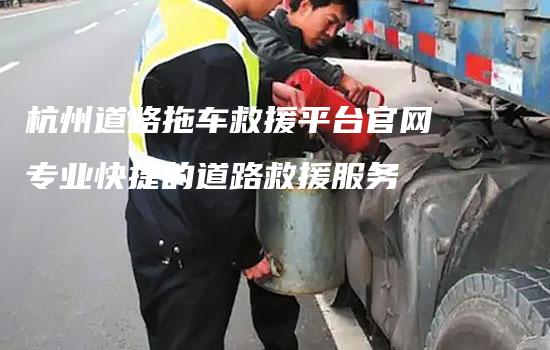 杭州道路拖车救援平台官网专业快捷的道路救援服务