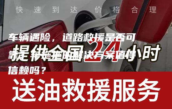 车辆遇险，道路救援是否可靠？车拖拖的解决方案值得信赖吗？