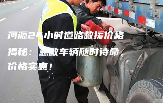 河源24小时道路救援价格揭秘：急救车辆随时待命，价格实惠！