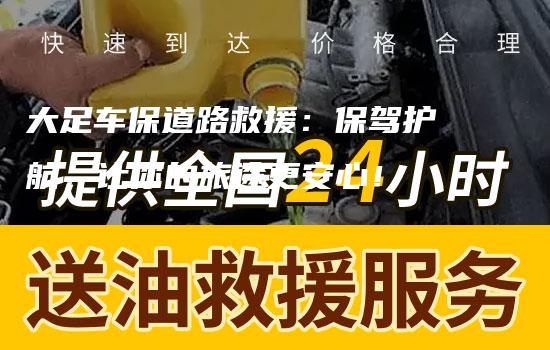 大足车保道路救援：保驾护航，让你的旅途更安心！