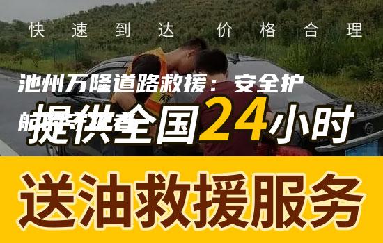 池州万隆道路救援：安全护航的守护者