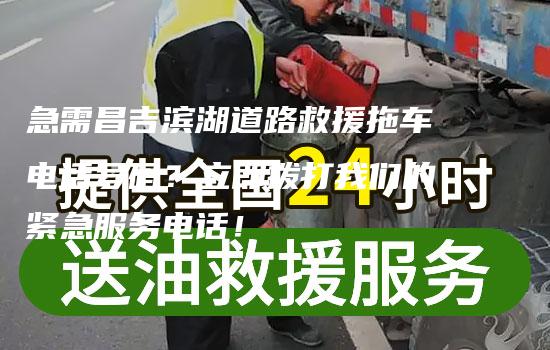 急需昌吉滨湖道路救援拖车电话号码？立即拨打我们的紧急服务电话！