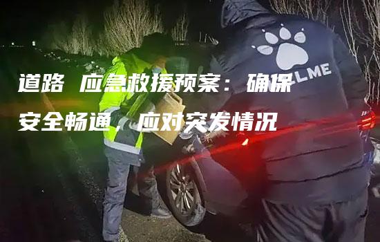 道路 应急救援预案：确保安全畅通，应对突发情况