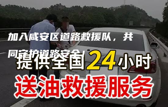 加入咸安区道路救援队，共同守护道路安全！