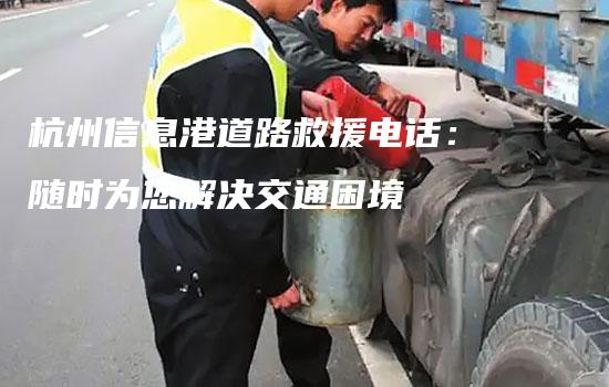 杭州信息港道路救援电话：随时为您解决交通困境