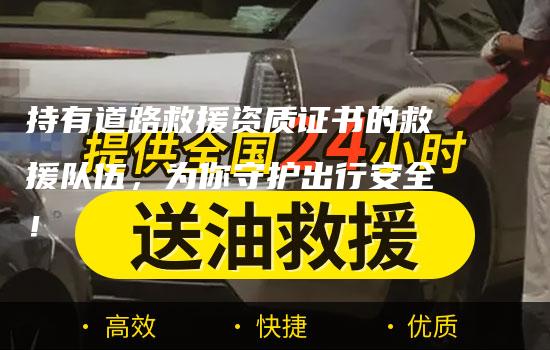 持有道路救援资质证书的救援队伍，为你守护出行安全！