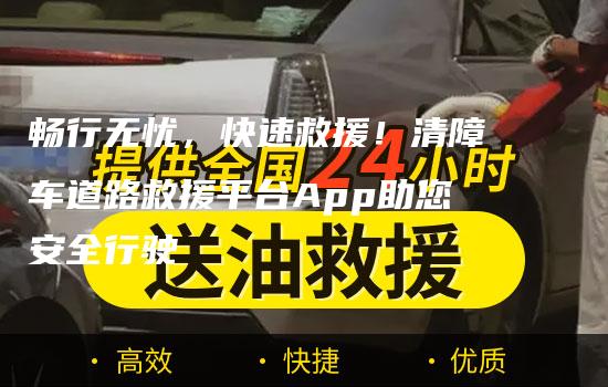 畅行无忧，快速救援！清障车道路救援平台App助您安全行驶