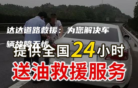 达达道路救援：为您解决车辆故障无忧