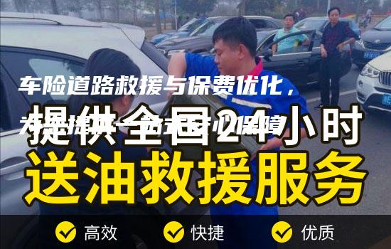 车险道路救援与保费优化，为您提供一站式安心保障