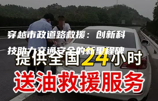 穿越市政道路救援：创新科技助力交通安全的新里程碑