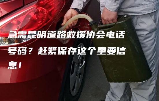 急需昆明道路救援协会电话号码？赶紧保存这个重要信息！