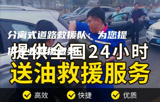 分离式道路救援队：为您提供专业救援服务