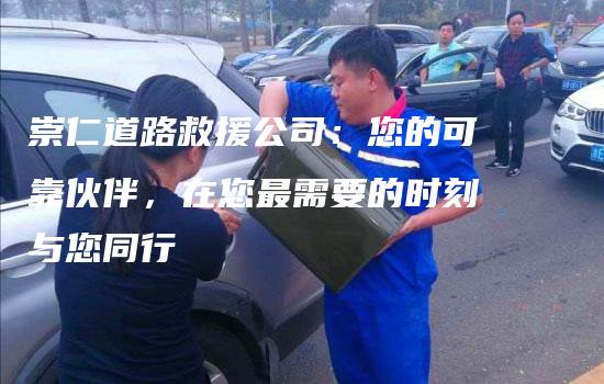 崇仁道路救援公司：您的可靠伙伴，在您最需要的时刻与您同行