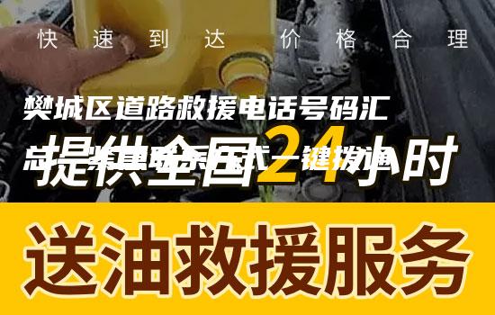 樊城区道路救援电话号码汇总：紧急联系方式一键拨通