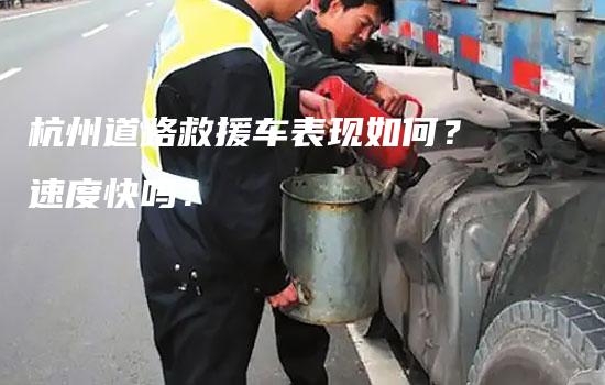 杭州道路救援车表现如何？速度快吗？