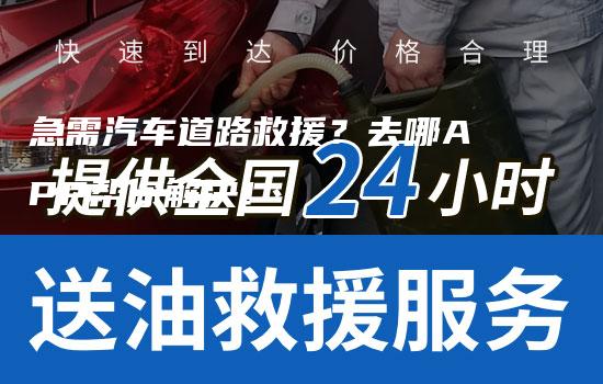 急需汽车道路救援？去哪APP帮你解决！