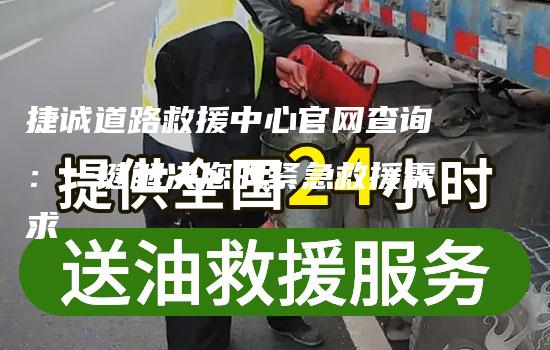 捷诚道路救援中心官网查询：一键解决您的紧急救援需求