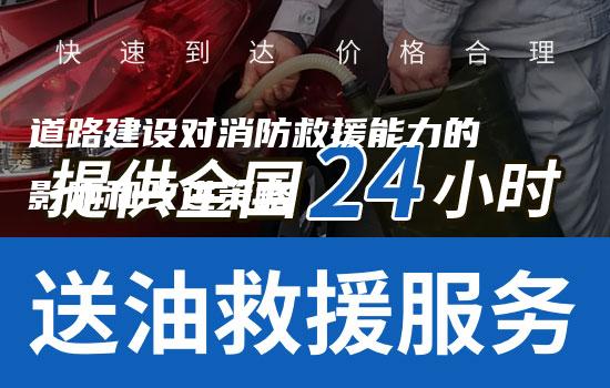 道路建设对消防救援能力的影响和改进策略