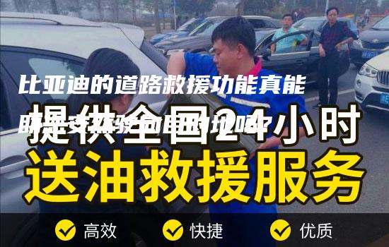 比亚迪的道路救援功能真能助您安然驶向目的地吗？